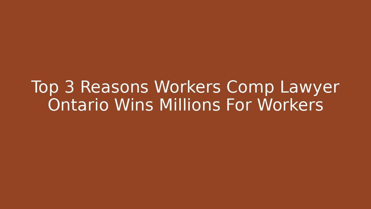 Top 3 Reasons Workers Comp Lawyer Ontario Wins Millions For Workers