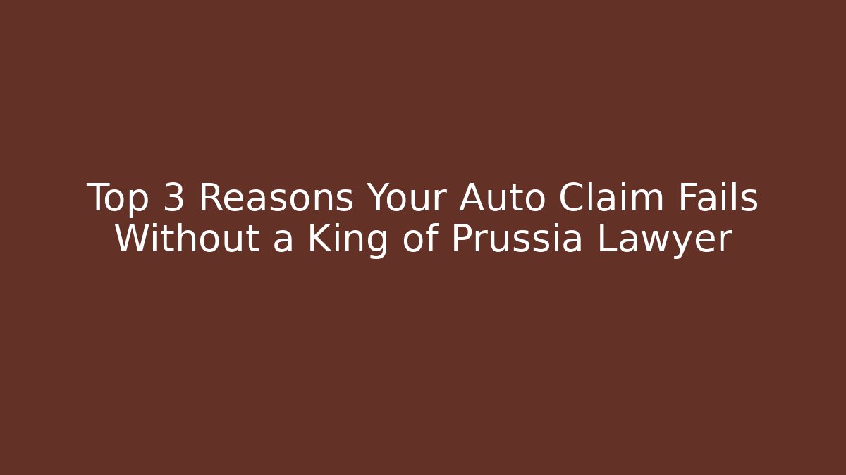 Top 3 Reasons Your Auto Claim Fails Without a King of Prussia Lawyer