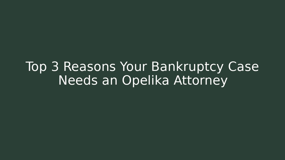 Top 3 Reasons Your Bankruptcy Case Needs an Opelika Attorney