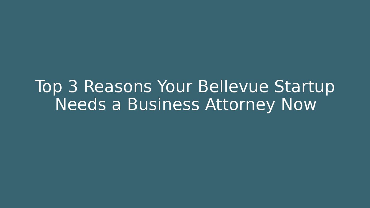 Top 3 Reasons Your Bellevue Startup Needs a Business Attorney Now