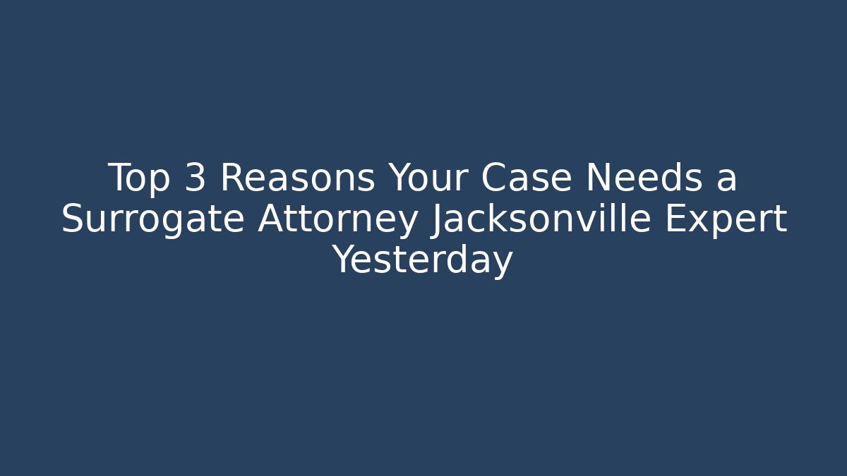 Top 3 Reasons Your Case Needs a Surrogate Attorney Jacksonville Expert Yesterday
