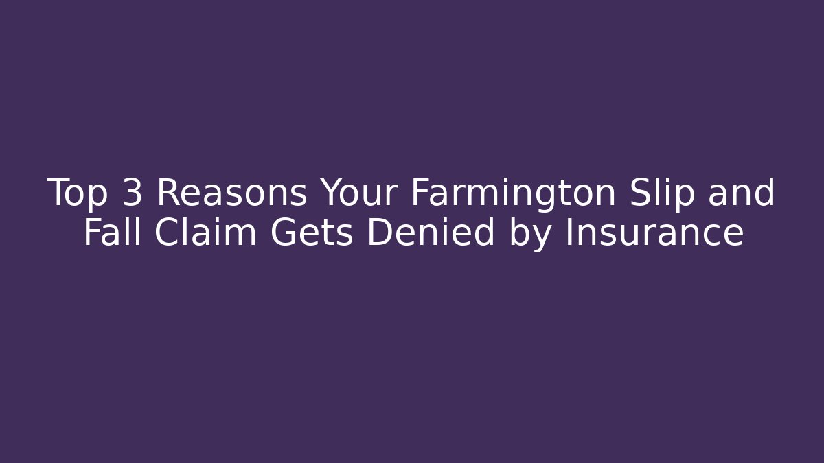 Top 3 Reasons Your Farmington Slip and Fall Claim Gets Denied by Insurance