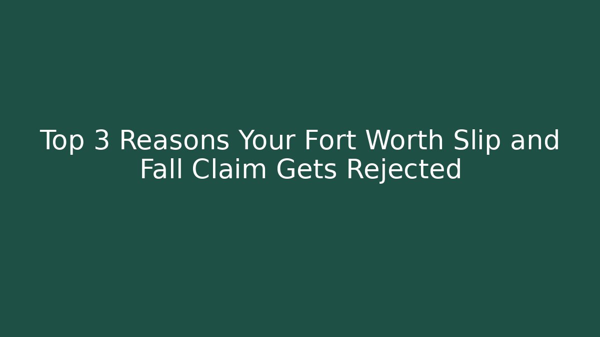Top 3 Reasons Your Fort Worth Slip and Fall Claim Gets Rejected