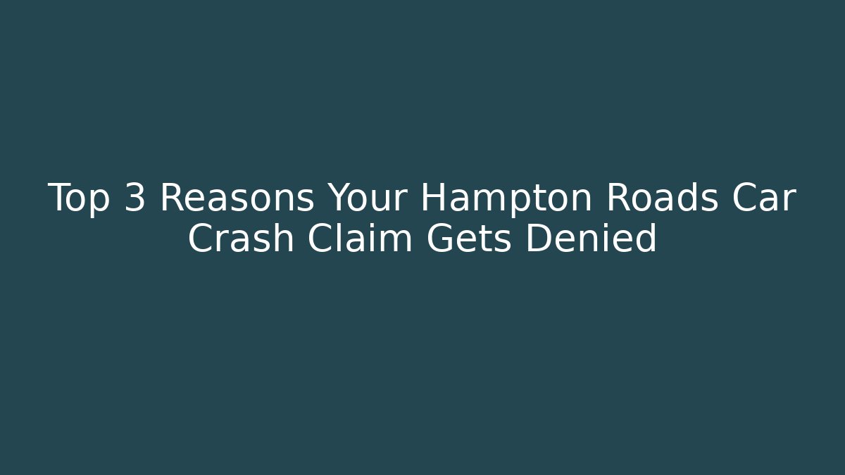 Top 3 Reasons Your Hampton Roads Car Crash Claim Gets Denied