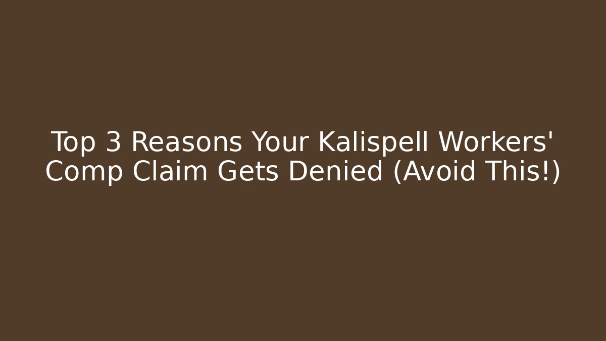 Top 3 Reasons Your Kalispell Workers' Comp Claim Gets Denied (Avoid This!)