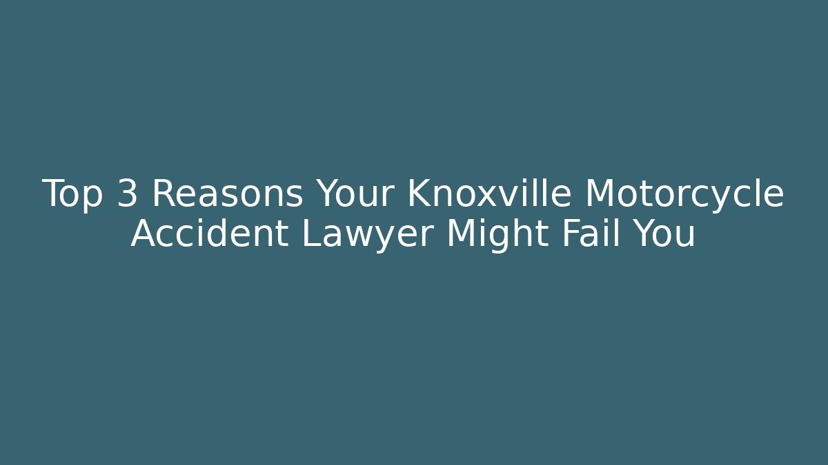 Top 3 Reasons Your Knoxville Motorcycle Accident Lawyer Might Fail You
