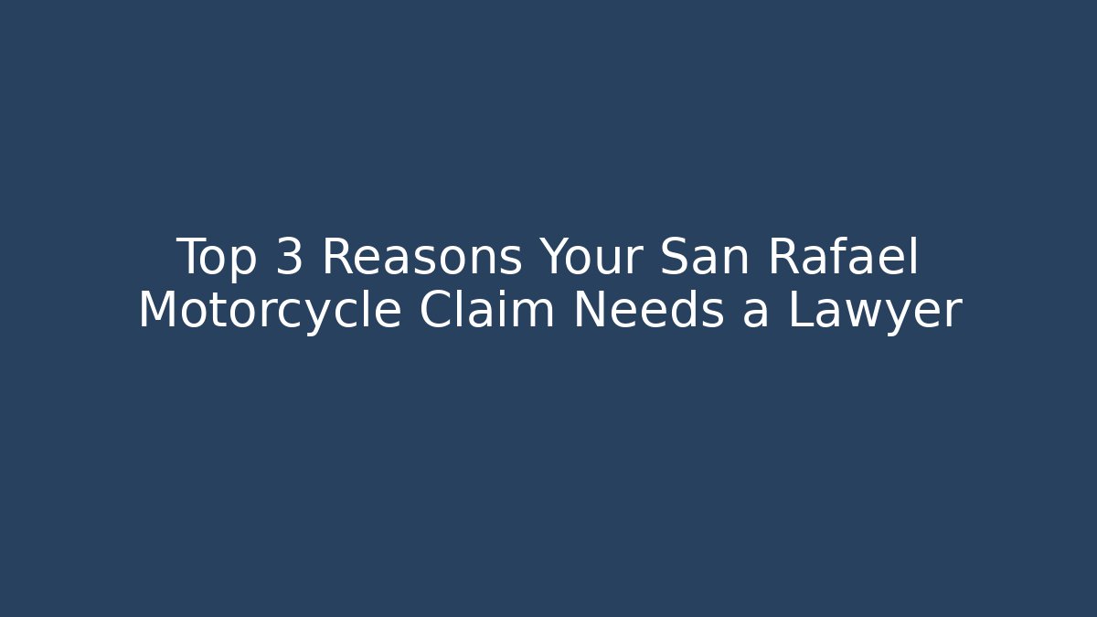Top 3 Reasons Your San Rafael Motorcycle Claim Needs a Lawyer