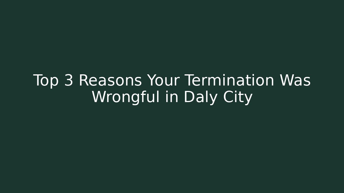 Top 3 Reasons Your Termination Was Wrongful in Daly City
