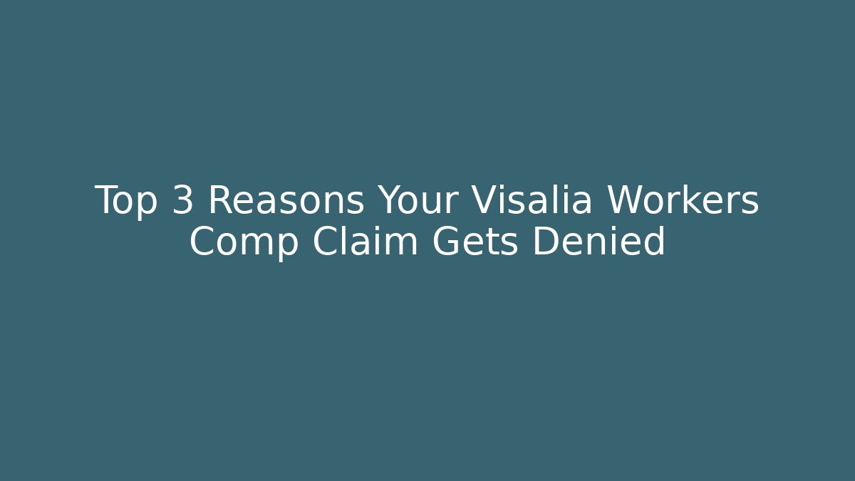 Top 3 Reasons Your Visalia Workers Comp Claim Gets Denied