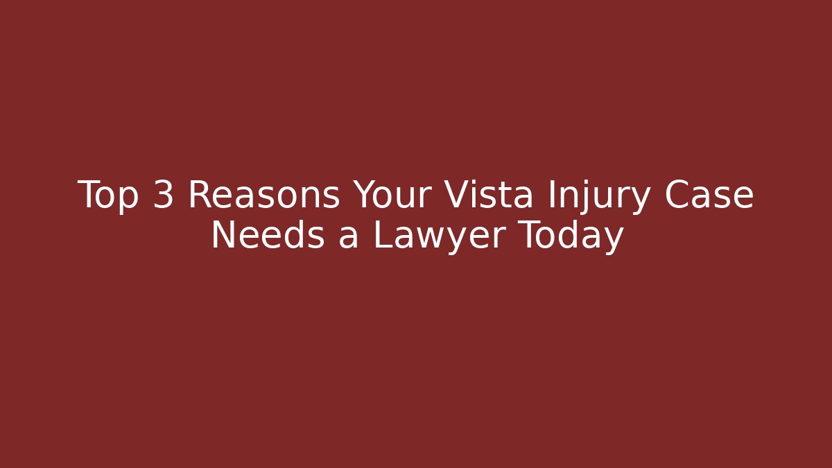 Top 3 Reasons Your Vista Injury Case Needs a Lawyer Today