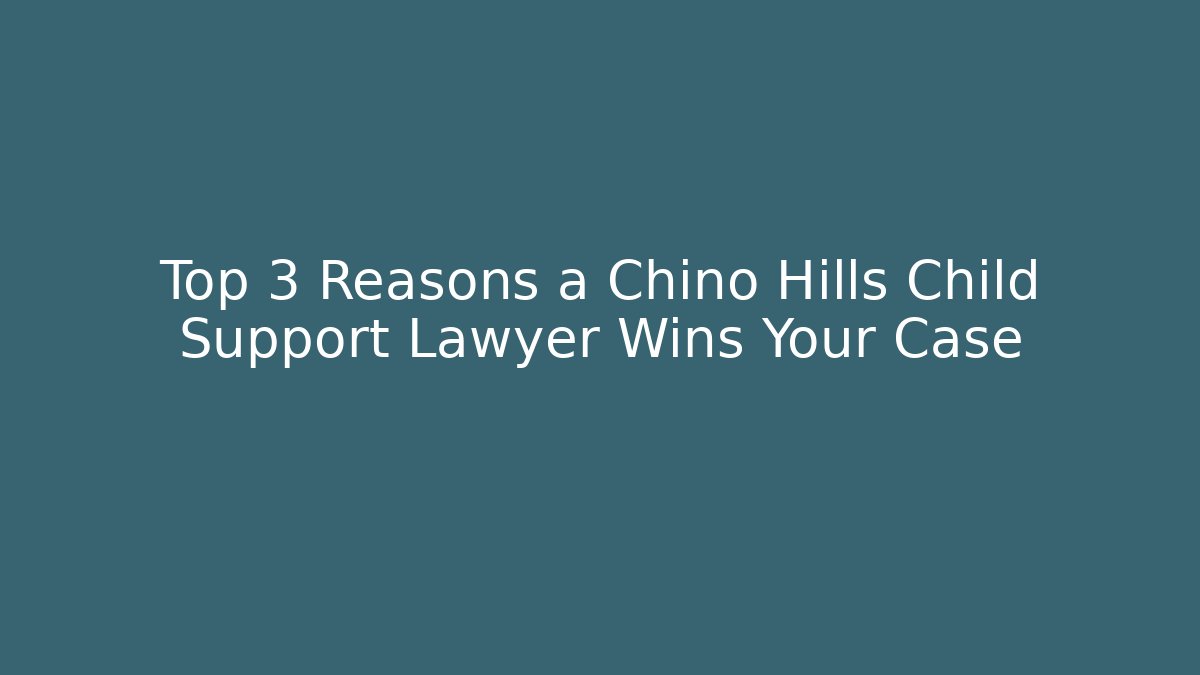 Top 3 Reasons a Chino Hills Child Support Lawyer Wins Your Case