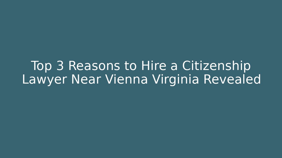 Top 3 Reasons to Hire a Citizenship Lawyer Near Vienna Virginia Revealed