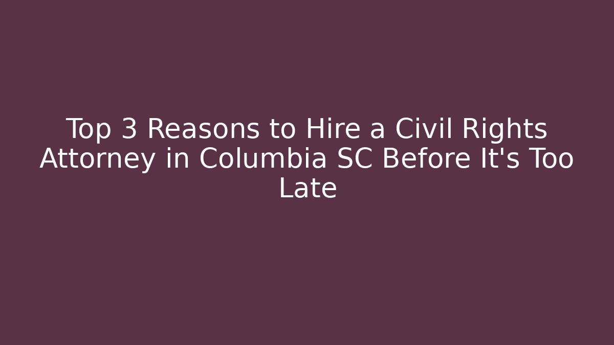 Top 3 Reasons to Hire a Civil Rights Attorney in Columbia SC Before It’s Too Late