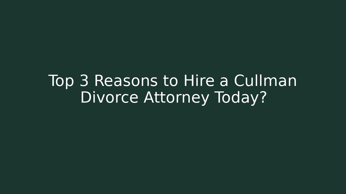 Top 3 Reasons to Hire a Cullman Divorce Attorney Today?