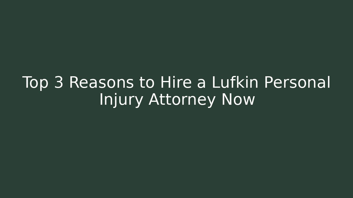 Top 3 Reasons to Hire a Lufkin Personal Injury Attorney Now