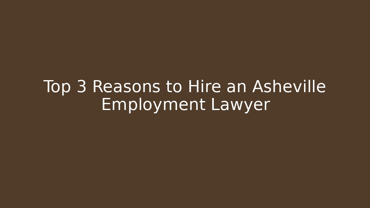 Top 3 Reasons to Hire an Asheville Employment Lawyer