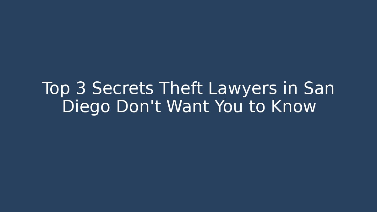 Top 3 Secrets Theft Lawyers in San Diego Don’t Want You to Know