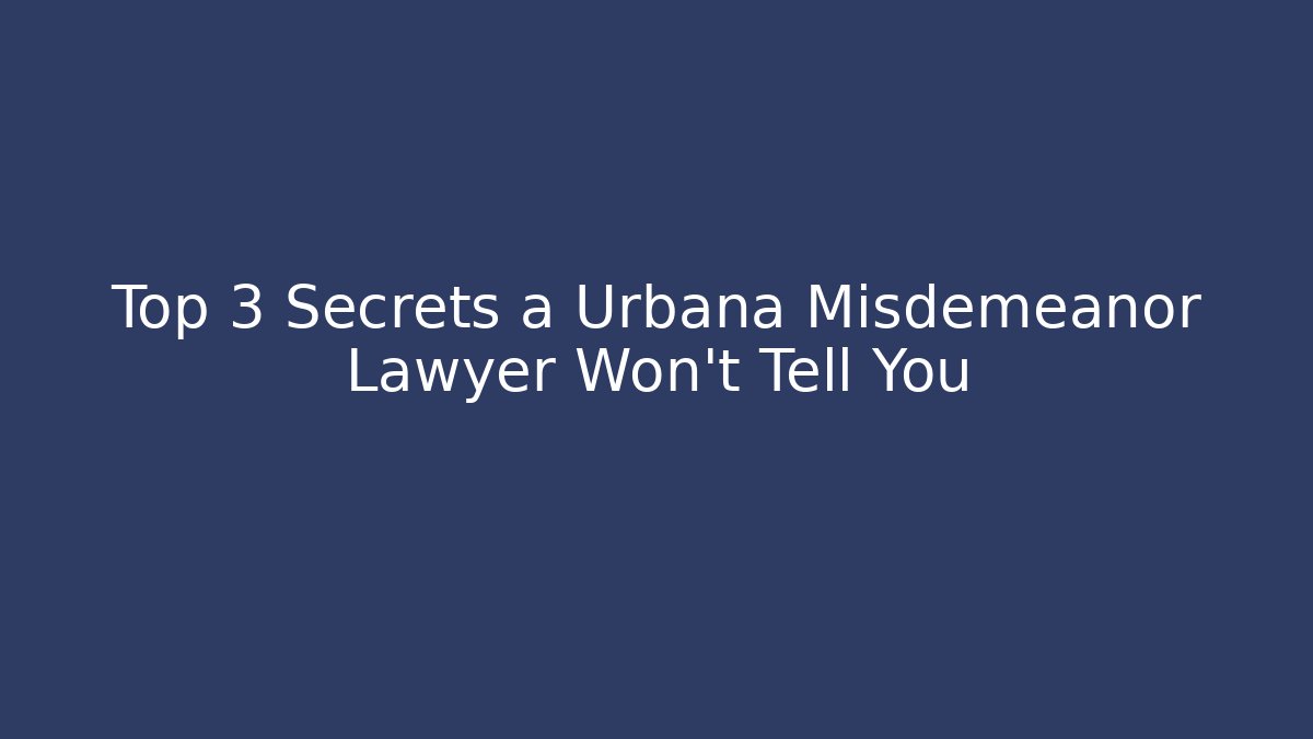 Top 3 Secrets a Urbana Misdemeanor Lawyer Won't Tell You