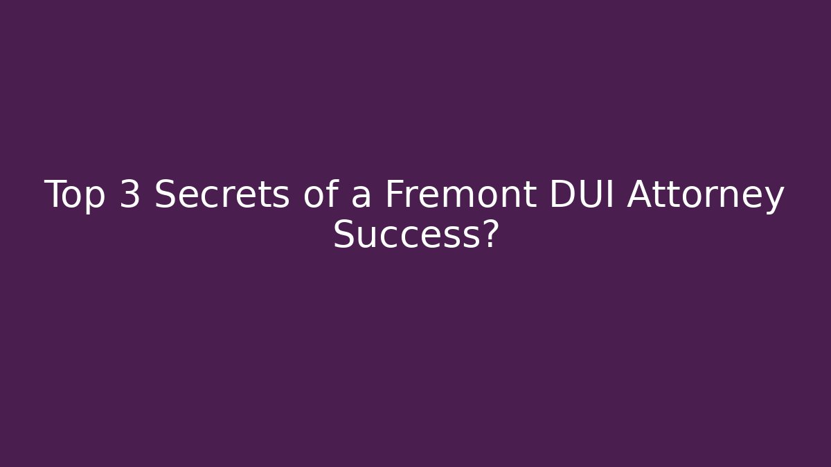 Top 3 Secrets of a Fremont DUI Attorney Success? - WealthxGroup