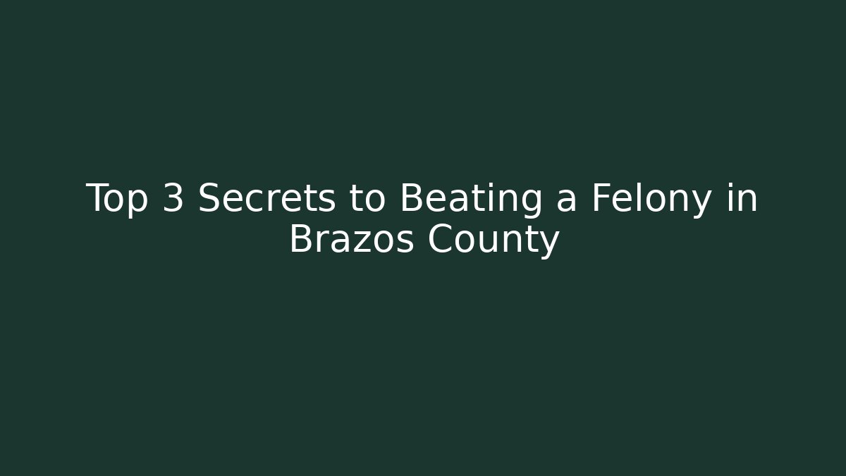 Top 3 Secrets to Beating a Felony in Brazos County