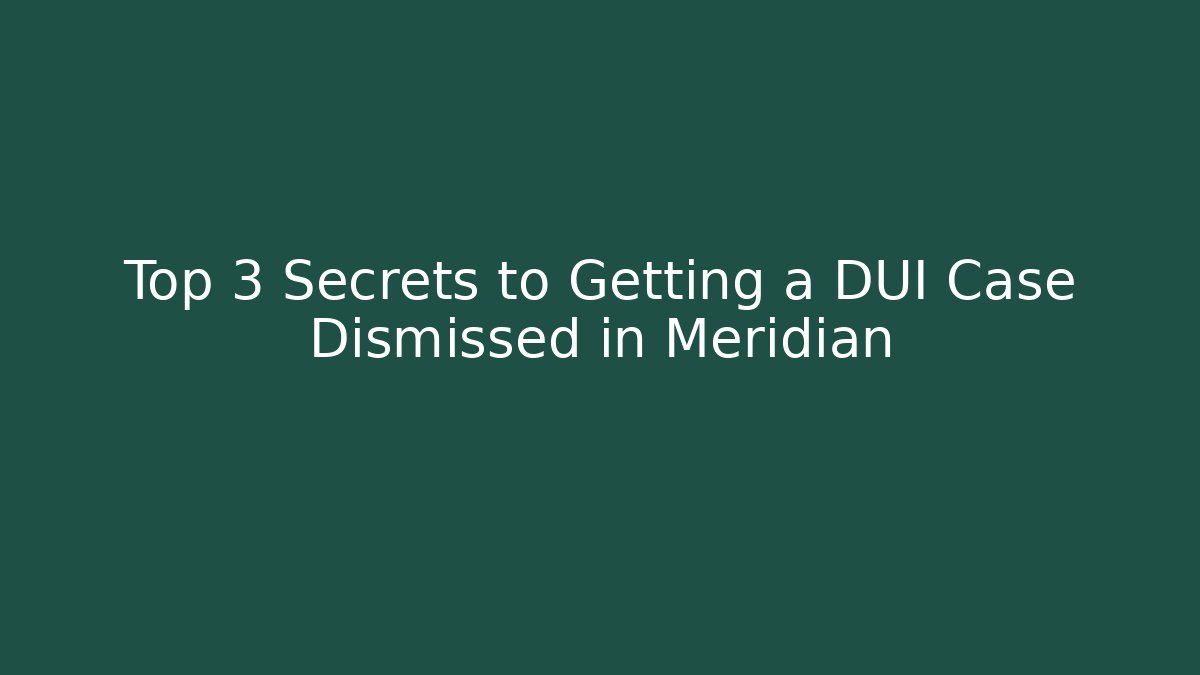 Top 3 Secrets to Getting a DUI Case Dismissed in Meridian