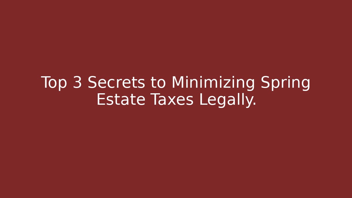 Top 3 Secrets to Minimizing Spring Estate Taxes Legally. - WealthxGroup