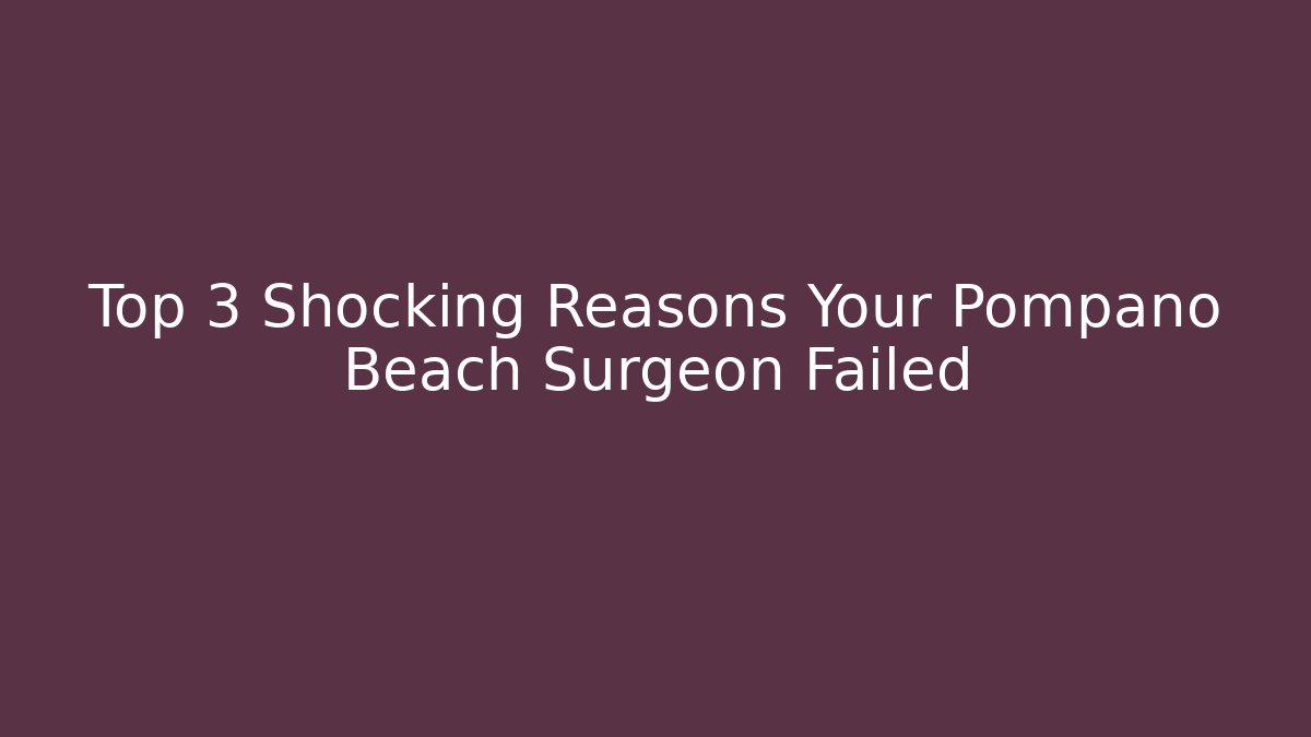 Top 3 Shocking Reasons Your Pompano Beach Surgeon Failed - WealthxGroup