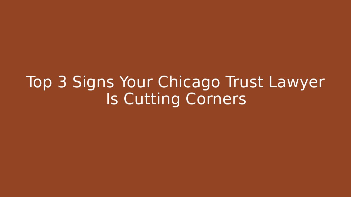 Top 3 Signs Your Chicago Trust Lawyer Is Cutting Corners