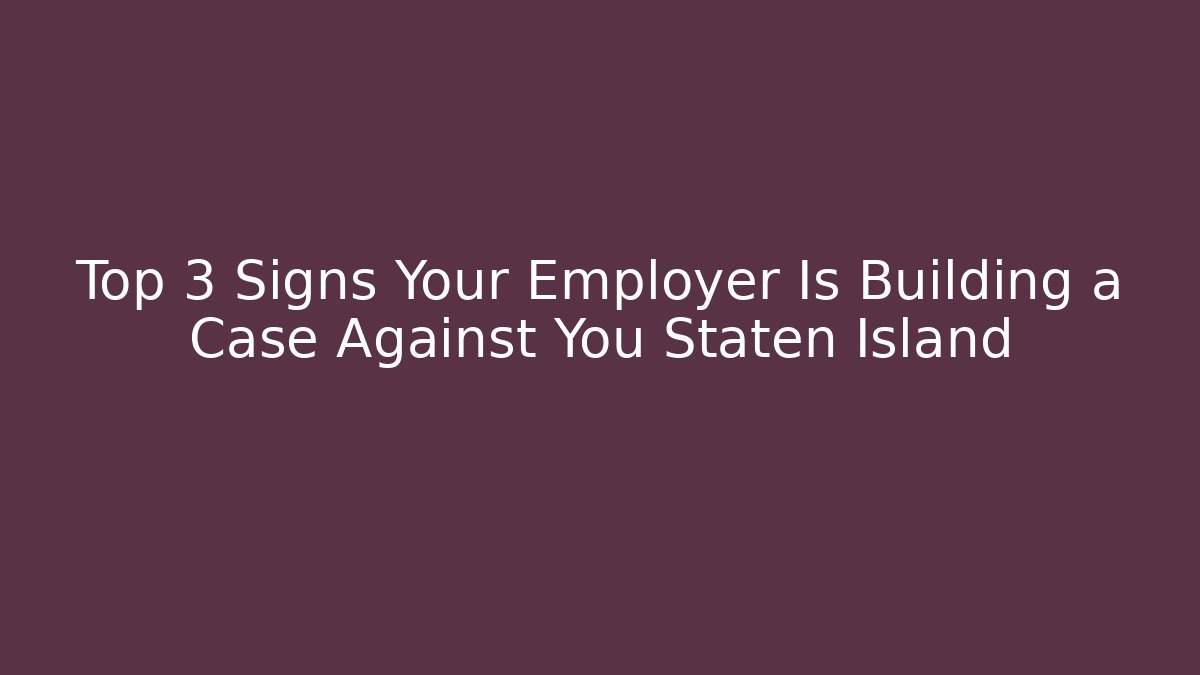 Top 3 Signs Your Employer Is Building a Case Against You Staten Island - WealthxGroup
