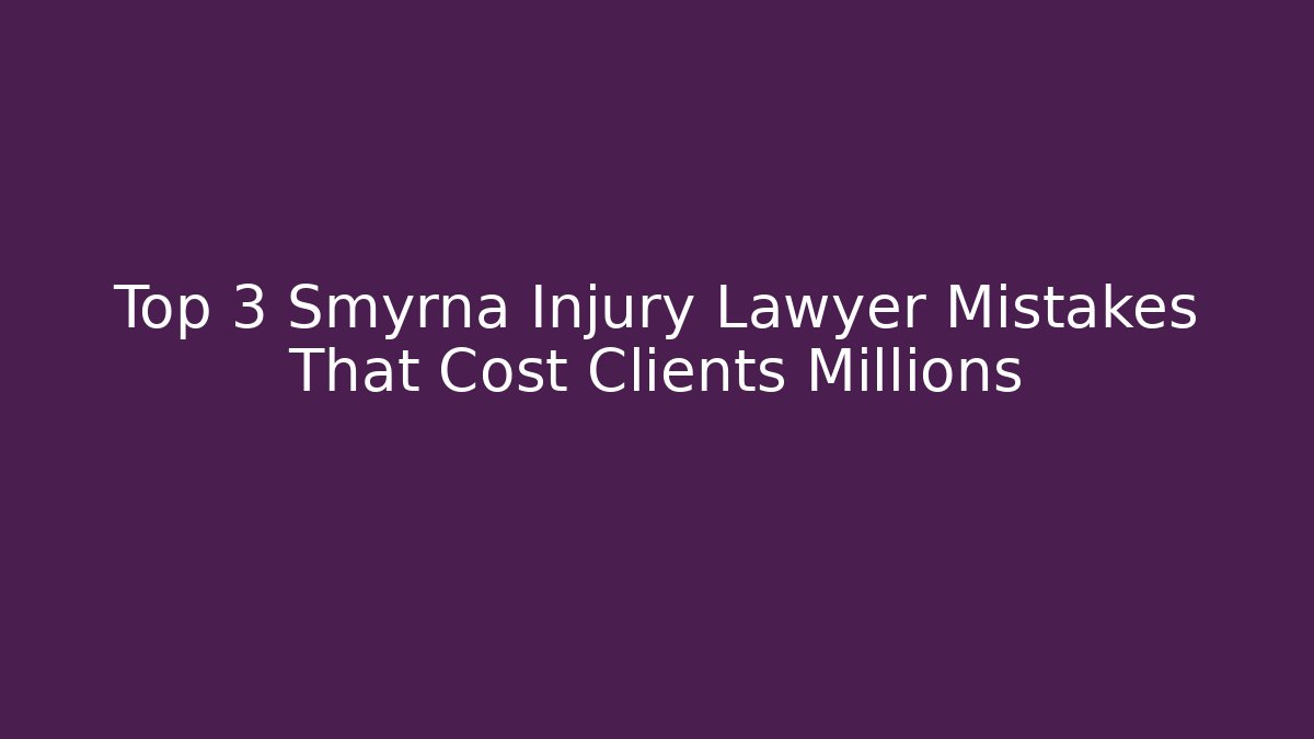 Top 3 Smyrna Injury Lawyer Mistakes That Cost Clients Millions - WealthxGroup