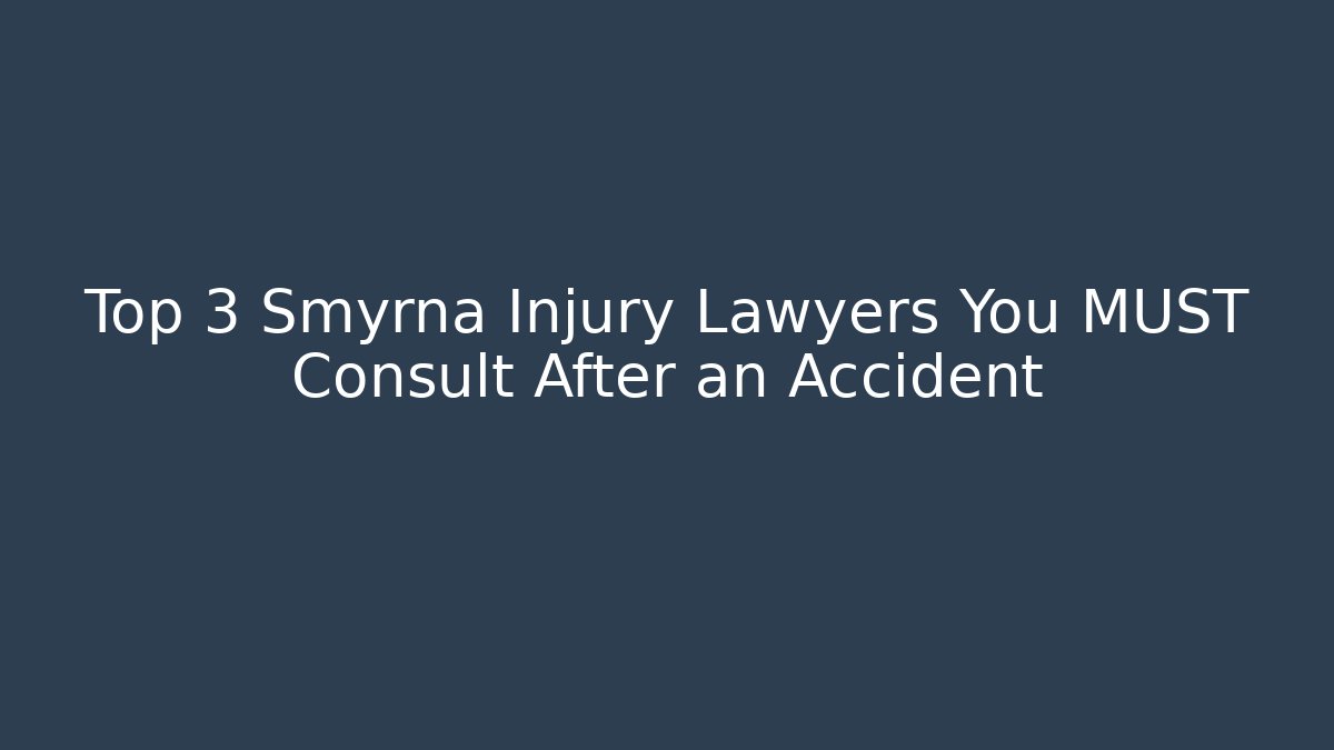 Top 3 Smyrna Injury Lawyers You MUST Consult After an Accident