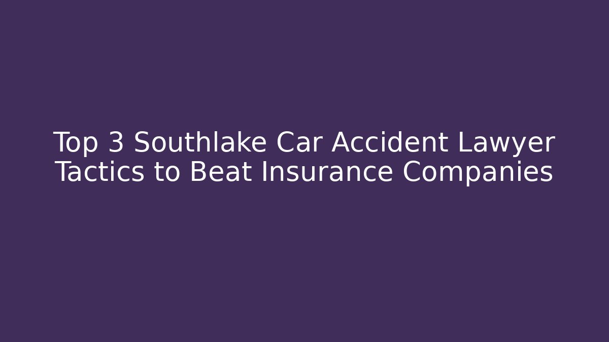 Top 3 Southlake Car Accident Lawyer Tactics to Beat Insurance Companies