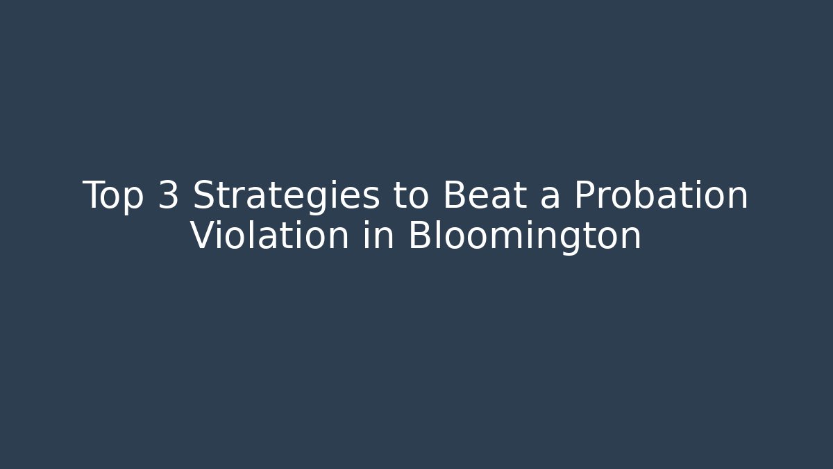 Top 3 Strategies to Beat a Probation Violation in Bloomington