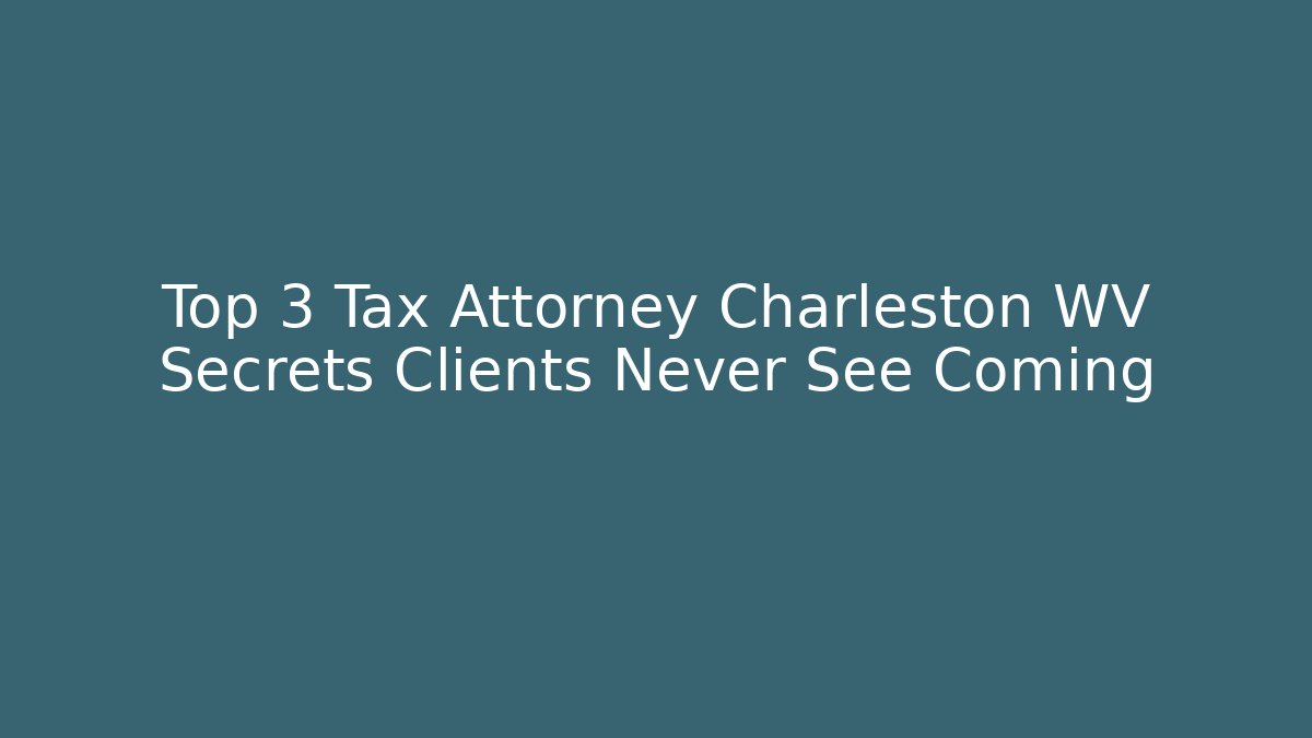 Top 3 Tax Attorney Charleston WV Secrets Clients Never See Coming