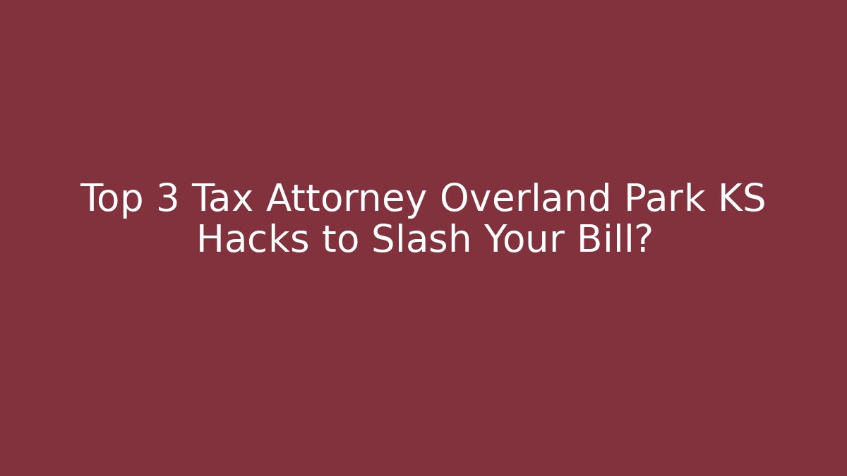 Top 3 Tax Attorney Overland Park KS Hacks to Slash Your Bill?