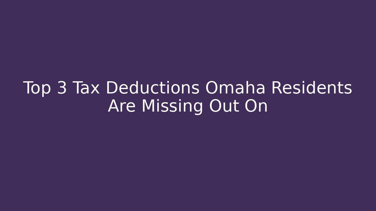Top 3 Tax Deductions Omaha Residents Are Missing Out On