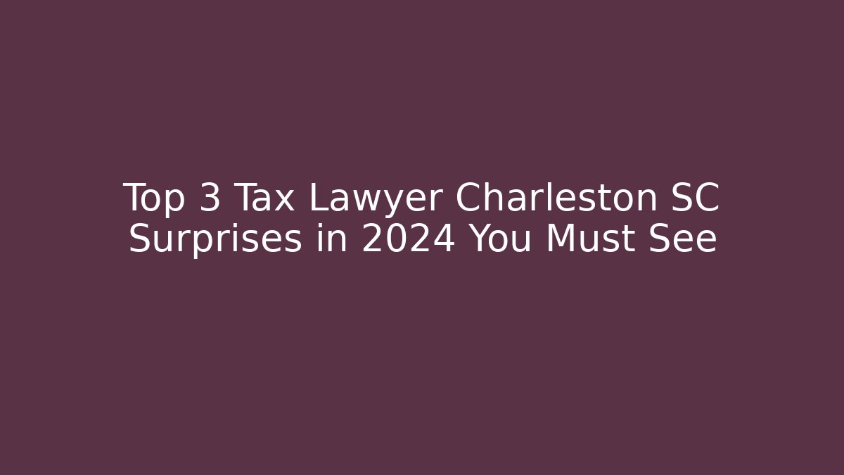 Top 3 Tax Lawyer Charleston SC Surprises in 2024 You Must See