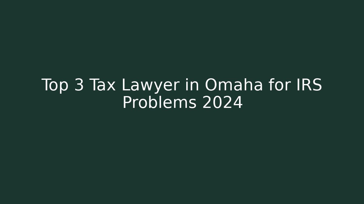 Top 3 Tax Lawyer in Omaha for IRS Problems 2024