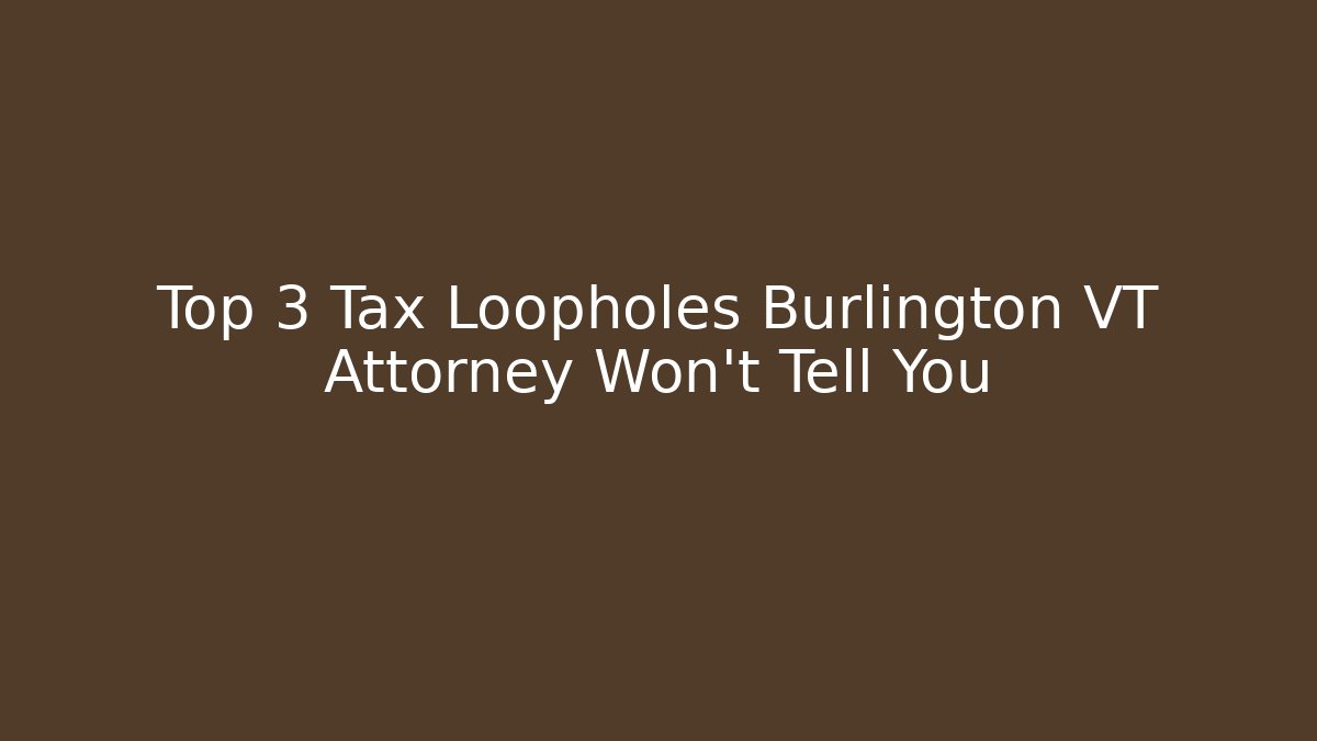 Top 3 Tax Loopholes Burlington VT Attorney Won’t Tell You