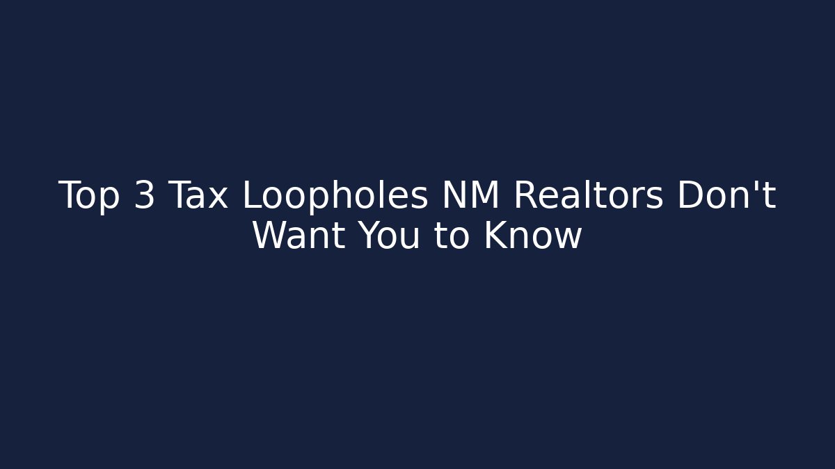 Top 3 Tax Loopholes NM Realtors Don't Want You to Know