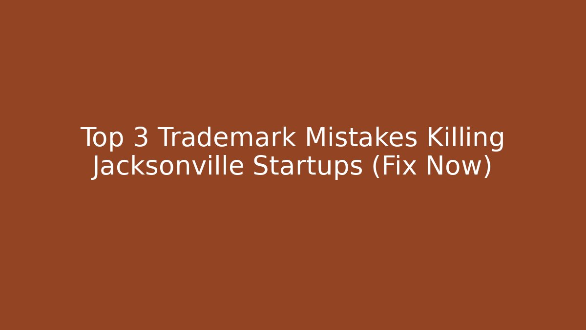 Top 3 Trademark Mistakes Killing Jacksonville Startups (Fix Now)