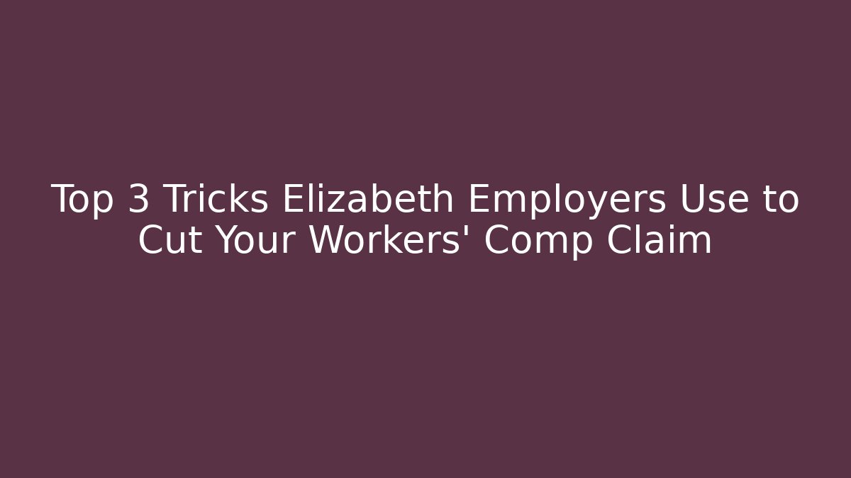 Top 3 Tricks Elizabeth Employers Use to Cut Your Workers' Comp Claim