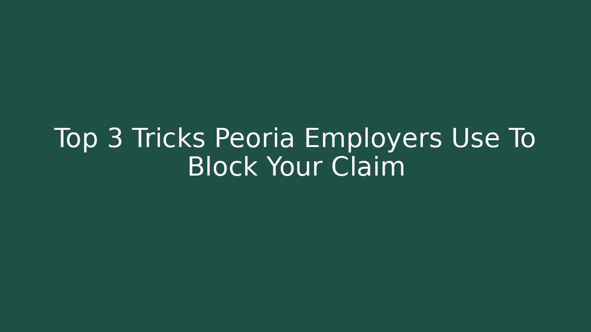 Top 3 Tricks Peoria Employers Use To Block Your Claim