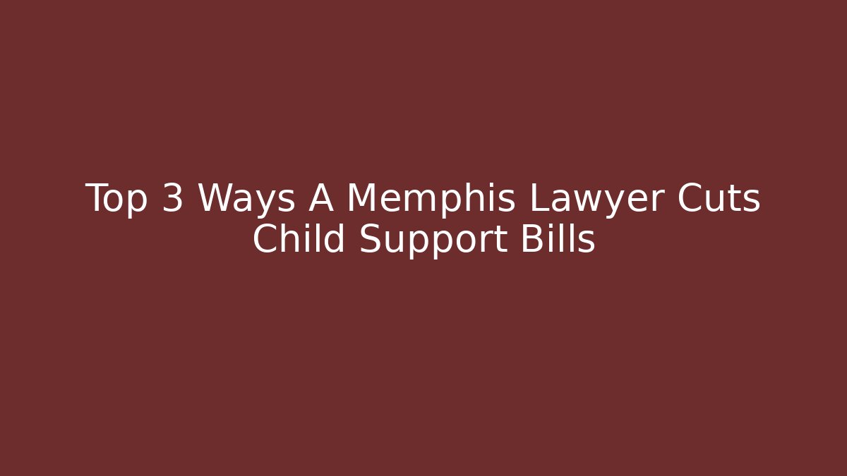 Top 3 Ways A Memphis Lawyer Cuts Child Support Bills