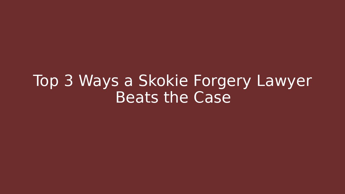 Top 3 Ways a Skokie Forgery Lawyer Beats the Case
