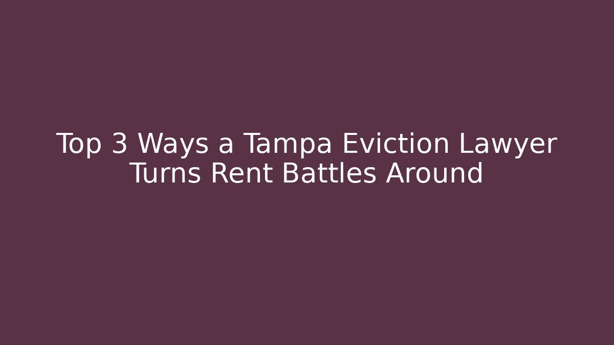 Top 3 Ways a Tampa Eviction Lawyer Turns Rent Battles Around