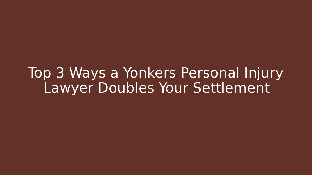 Top 3 Ways a Yonkers Personal Injury Lawyer Doubles Your Settlement