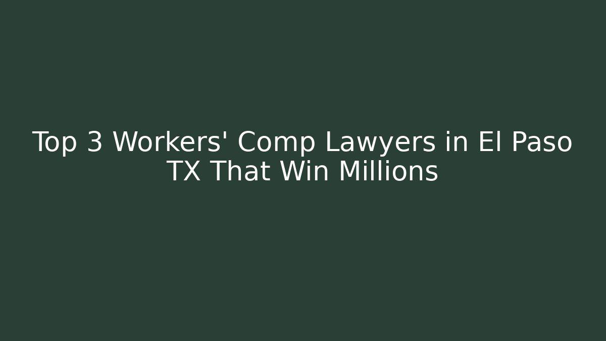 Top 3 Workers' Comp Lawyers in El Paso TX That Win Millions