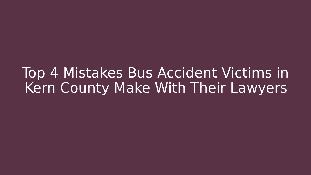 Top 4 Mistakes Bus Accident Victims in Kern County Make With Their Lawyers