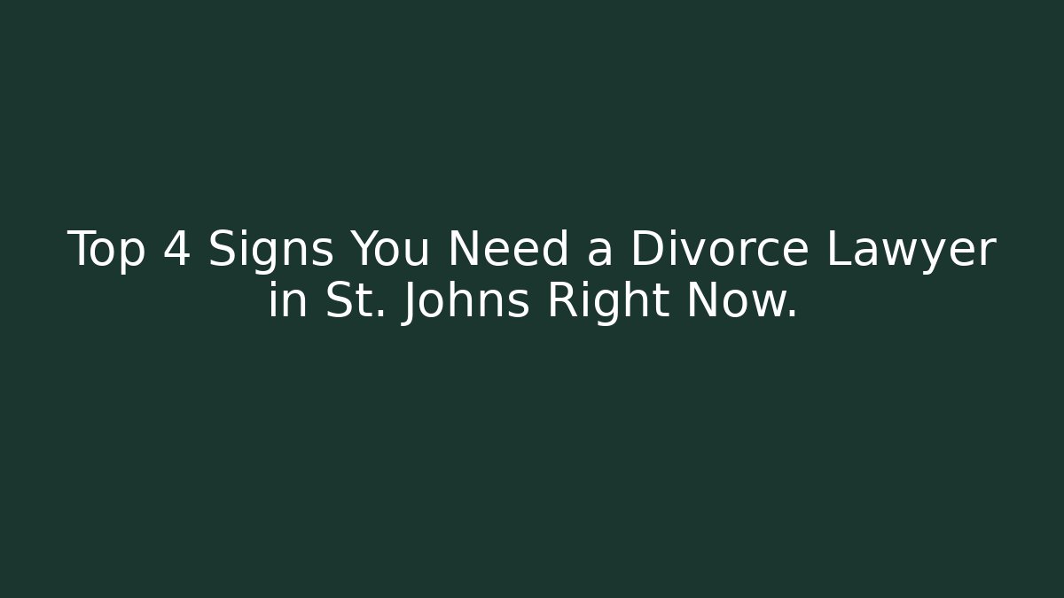 Top 4 Signs You Need a Divorce Lawyer in St. Johns Right Now.